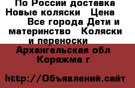 По России доставка.Новые коляски › Цена ­ 500 - Все города Дети и материнство » Коляски и переноски   . Архангельская обл.,Коряжма г.